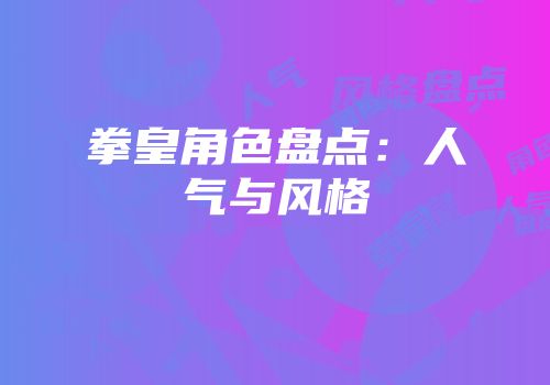 拳皇角色盘点:人气与风格