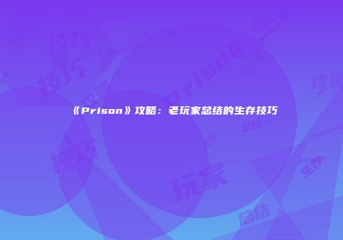 《Prison》攻略：老玩家总结的生存技巧
