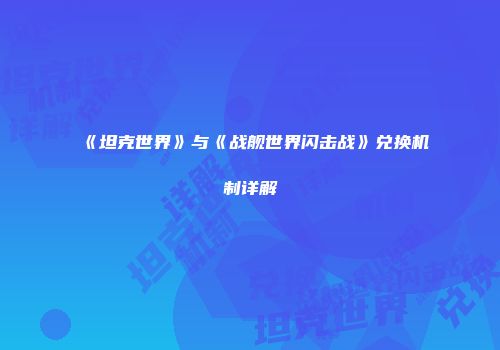 《坦克世界》与《战舰世界闪击战》兑换机制详解