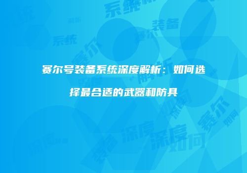 赛尔号装备系统深度解析：如何选择最合适的武器和防具
