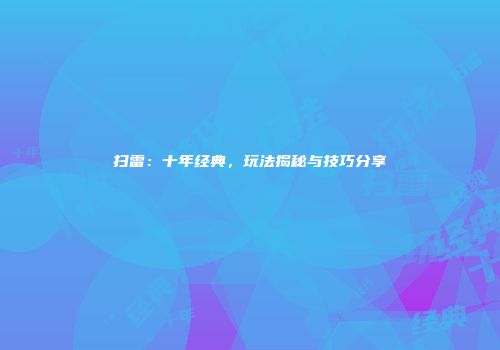 扫雷：十年经典，玩法揭秘与技巧分享