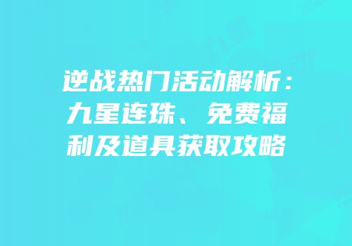 逆战热门活动解析：九星连珠、免费福利及道具获取攻略