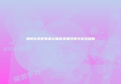 如何在网吧联机玩魔兽争霸并遵守游戏规则