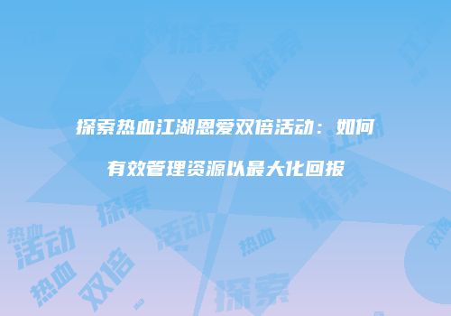 探索热血江湖恩爱双倍活动：如何有效管理资源以最大化回报