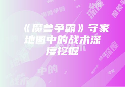 《魔兽争霸》守家地图中的战术深度挖掘
