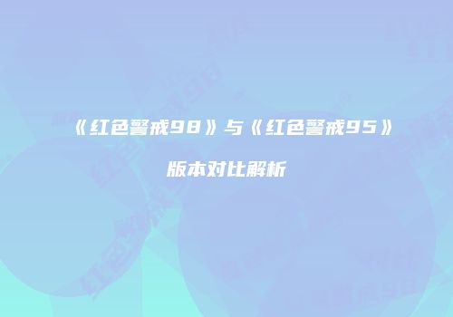 《红色警戒98》与《红色警戒95》版本对比解析