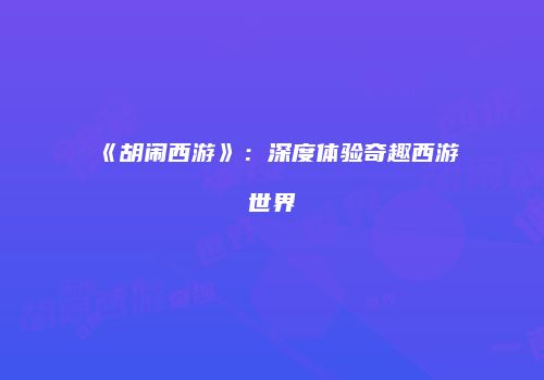 《胡闹西游》：深度体验奇趣西游世界
