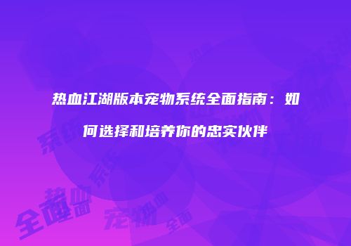 热血江湖版本宠物系统全面指南:如何选择和培养你的忠实伙伴