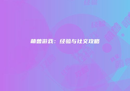 萌兽游戏：经验与社交攻略