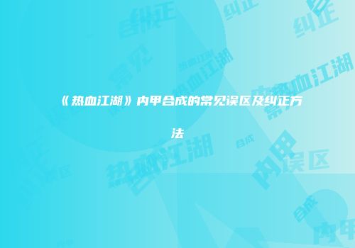 《热血江湖》内甲合成的常见误区及纠正方法
