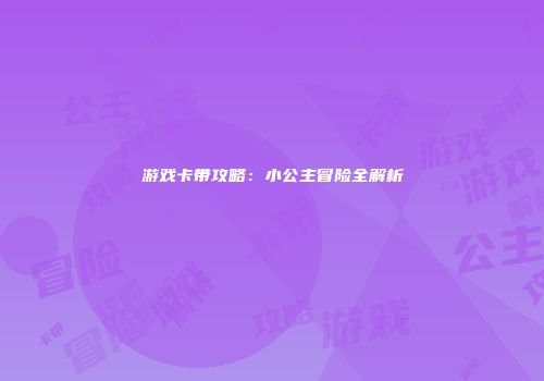游戏卡带攻略：小公主冒险全解析
