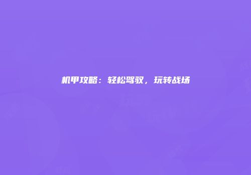 机甲攻略：轻松驾驭，玩转战场