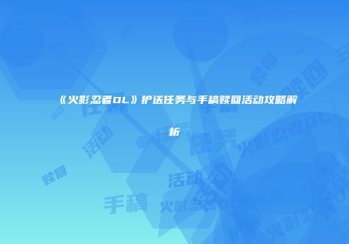 《火影忍者OL》护送任务与手稿赎回活动攻略解析