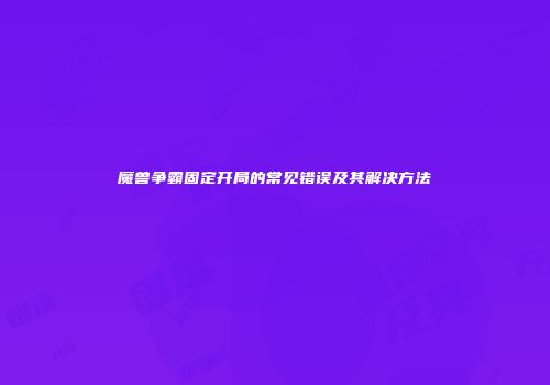 魔兽争霸固定开局的常见错误及其解决方法