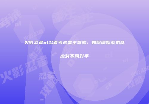 火影忍者ol忍者考试雷主攻略：如何调整战术以应对不同对手