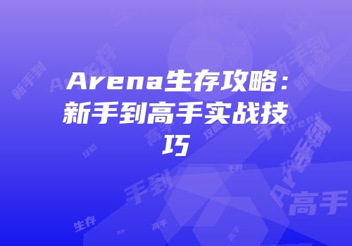 Arena生存攻略：新手到高手实战技巧