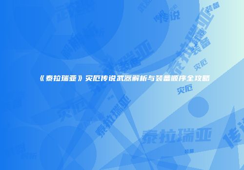 《泰拉瑞亚》灾厄传说武器解析与装备顺序全攻略