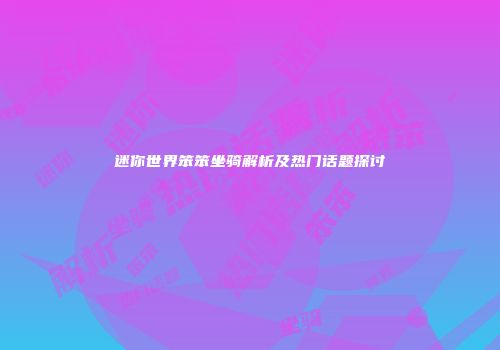 迷你世界笨笨坐骑解析及热门话题探讨