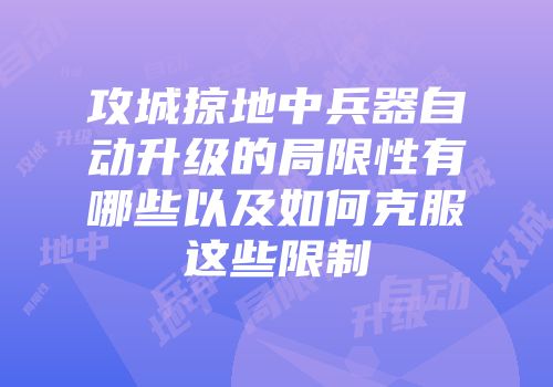 攻城掠地中兵器自动升级的局限性有哪些以及如何克服这些限制