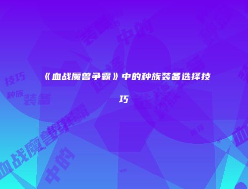 《血战魔兽争霸》中的种族装备选择技巧