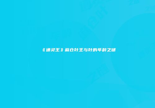 《通灵王》麻仓叶王与叶的年龄之谜