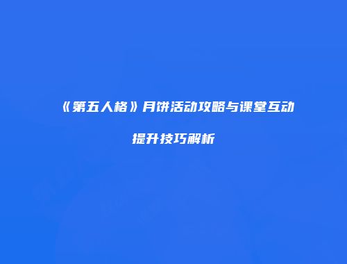 《第五人格》月饼活动攻略与课堂互动提升技巧解析