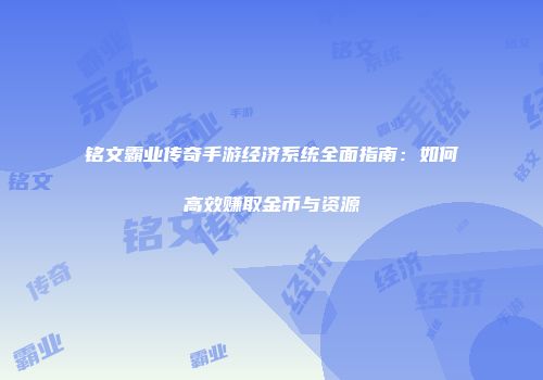 铭文霸业传奇手游经济系统全面指南：如何高效赚取金币与资源
