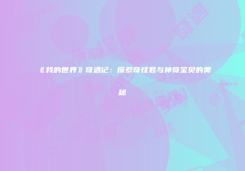 《我的世界》奇遇记：探索奇怪君与神奇宝贝的奥秘