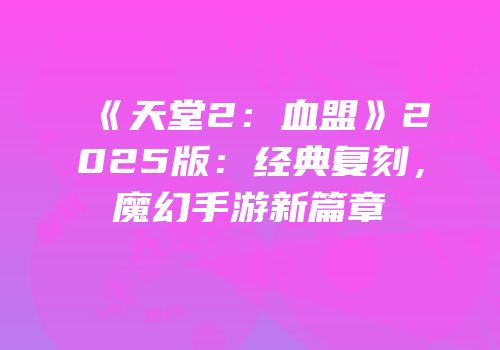 《天堂2:血盟》2025版:经典复刻,魔幻手游新篇章
