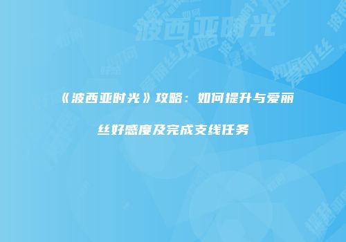 《波西亚时光》攻略：如何提升与爱丽丝好感度及完成支线任务