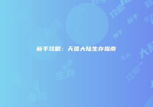 新手攻略：天狐大陆生存指南