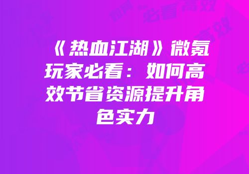 《热血江湖》微氪玩家必看：如何高效节省资源提升角色实力