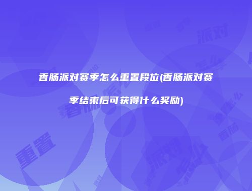 香肠派对赛季怎么重置段位(香肠派对赛季结束后可获得什么奖励)