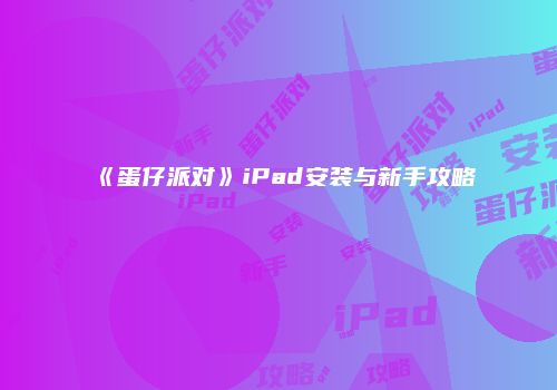《蛋仔派对》iPad安装与新手攻略