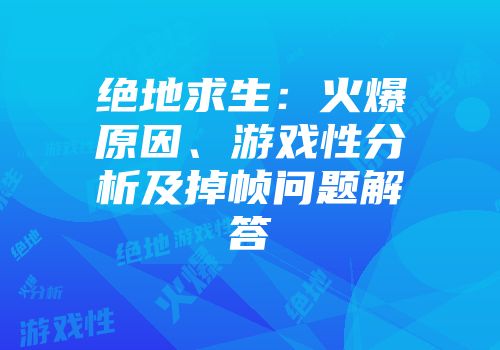 绝地求生：火爆原因、游戏性分析及掉帧问题解答