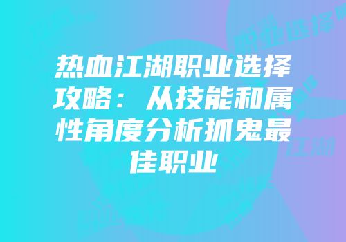 热血江湖职业选择攻略：从技能和属性角度分析抓鬼最佳职业