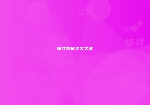 探寻神秘灵火之谜