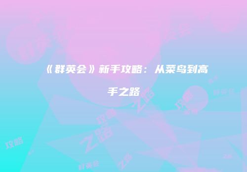 《群英会》新手攻略：从菜鸟到高手之路