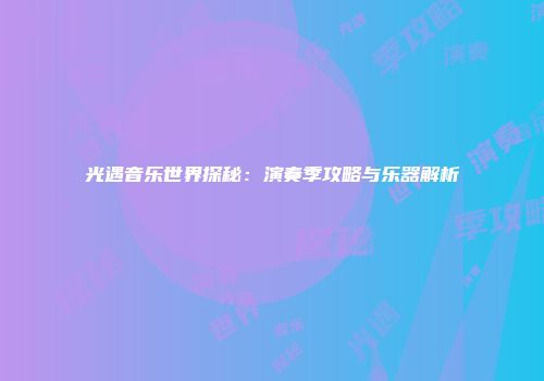 光遇音乐世界探秘：演奏季攻略与乐器解析