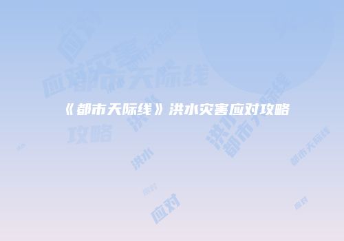 《都市天际线》洪水灾害应对攻略