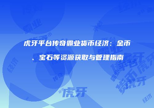 虎牙平台传奇霸业货币经济：金币、宝石等资源获取与管理指南