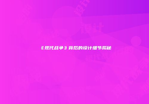 《现代战争》背后的设计细节揭秘