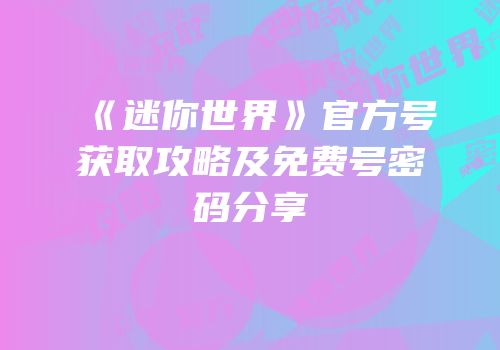 《迷你世界》官方号获取攻略及免费号密码分享