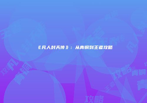 《凡人封天传》：从青铜到王者攻略