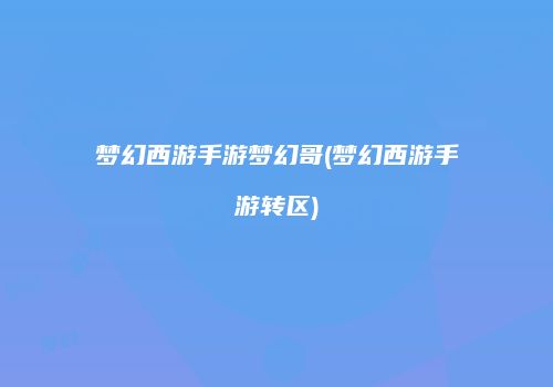 梦幻西游手游梦幻哥(梦幻西游手游转区)