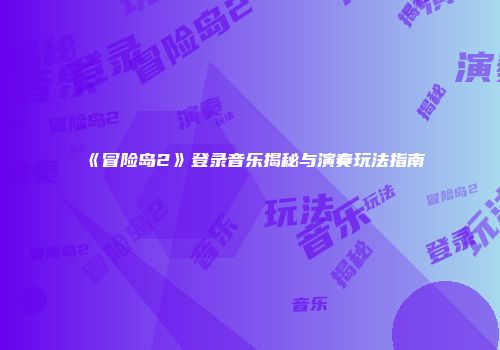 《冒险岛2》登录音乐揭秘与演奏玩法指南