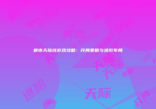都市天际线游戏攻略：开局策略与进阶布局