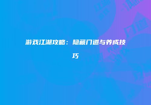 游戏江湖攻略：隐藏门道与养成技巧