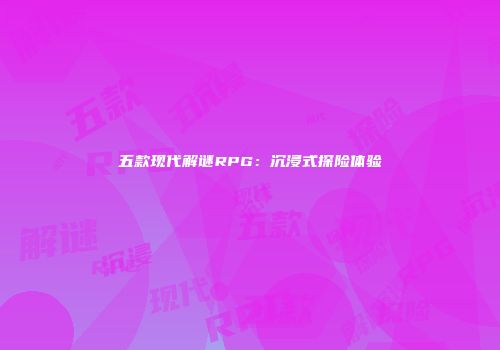 五款现代解谜RPG：沉浸式探险体验