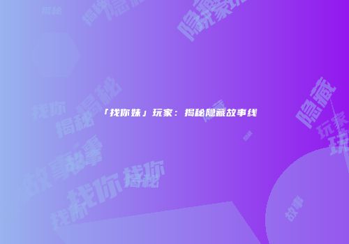 「找你妹」玩家：揭秘隐藏故事线